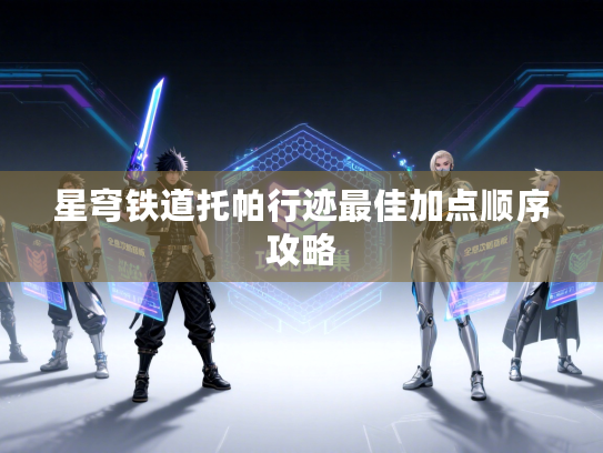 星穹铁道托帕行迹最佳加点顺序攻略