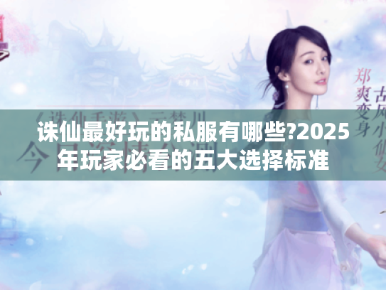 诛仙最好玩的私服有哪些?2025年玩家必看的五大选择标准