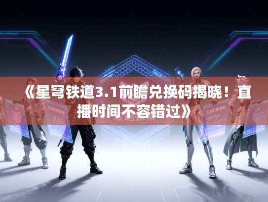 《星穹铁道3.1前瞻兑换码揭晓!直播时间不容错过》 《星穹铁道3.1前瞻兑换码揭晓!直播时间不容错过》