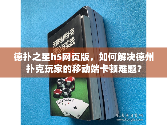 德扑之星h5网页版，如何解决德州扑克玩家的移动端卡顿难题？