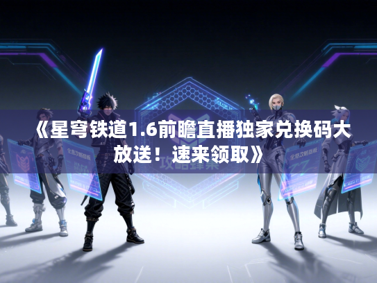 《星穹铁道1.6前瞻直播独家兑换码大放送!速来领取》 《星穹铁道1.6前瞻直播独家兑换码大放送!速来领取》