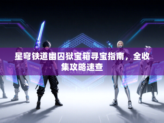 星穹铁道幽囚狱宝箱寻宝指南，全收集攻略速查