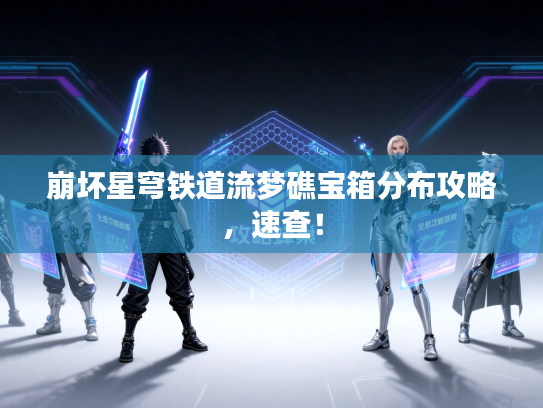 崩坏星穹铁道流梦礁宝箱分布攻略，速查！