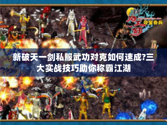 新破天一剑私服武功对克如何速成?三大实战技巧助你称霸江湖 新破天一剑私服武功对克如何速成?三大实战技巧助你称霸江湖