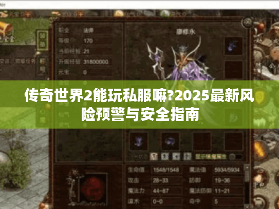 传奇世界2能玩私服嘛?2025最新风险预警与安全指南