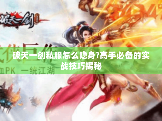 破天一剑私服怎么隐身?高手必备的实战技巧揭秘