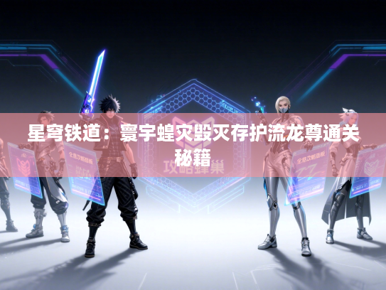 星穹铁道：寰宇蝗灾毁灭存护流龙尊通关秘籍