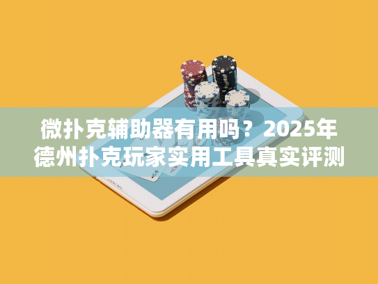 微扑克辅助器有用吗？2025年德州扑克玩家实用工具真实评测