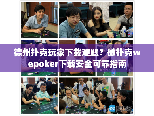 德州扑克玩家下载难题？微扑克wepoker下载安全可靠指南
