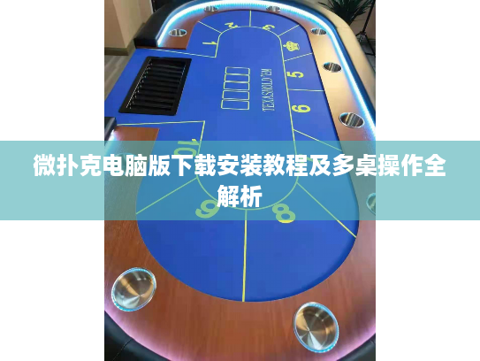 微扑克电脑版下载安装教程及多桌操作全解析