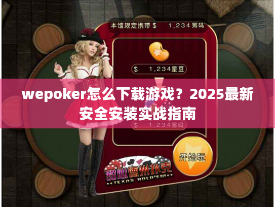 wepoker怎么下载游戏？2025最新安全安装实战指南