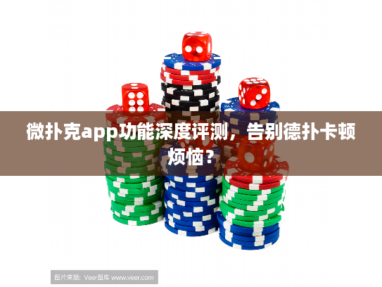 微扑克app功能深度评测，告别德扑卡顿烦恼？