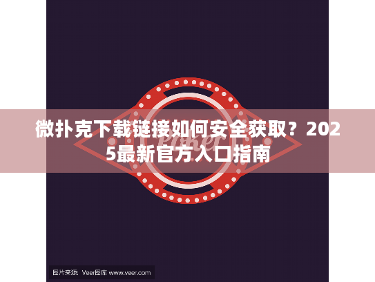 微扑克下载链接如何安全获取？2025最新官方入口指南