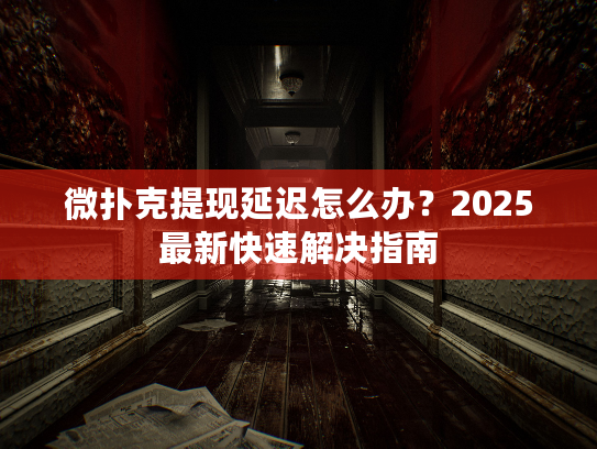 微扑克提现延迟怎么办？2025最新快速解决指南