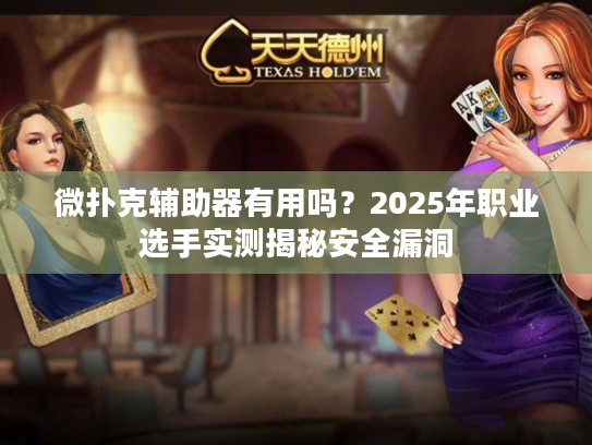 微扑克辅助器有用吗？2025年职业选手实测揭秘安全漏洞
