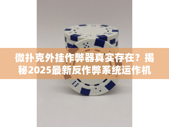 微扑克外挂作弊器真实存在？揭秘2025最新反作弊系统运作机制
