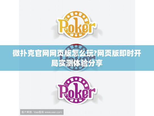 微扑克官网网页版怎么玩?网页版即时开局实测体验分享