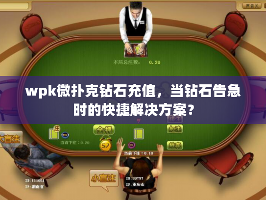 wpk微扑克钻石充值，当钻石告急时的快捷解决方案？