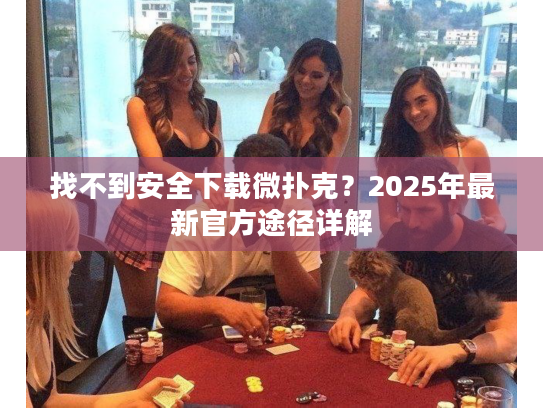 找不到安全下载微扑克？2025年最新官方途径详解