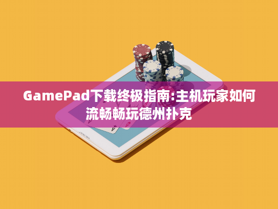 GamePad下载终极指南:主机玩家如何流畅畅玩德州扑克