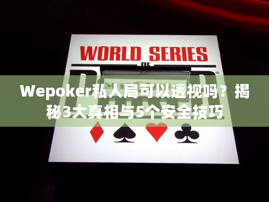 Wepoker私人局可以透视吗？揭秘3大真相与5个安全技巧