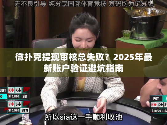 微扑克提现审核总失败？2025年最新账户验证避坑指南