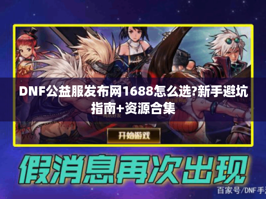 DNF公益服发布网1688怎么选?新手避坑指南+资源合集