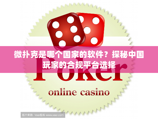 微扑克是哪个国家的软件？探秘中国玩家的合规平台选择