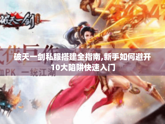 破天一剑私服搭建全指南,新手如何避开10大陷阱快速入门 破天一剑私服搭建全指南,新手如何避开10大陷阱快速入门