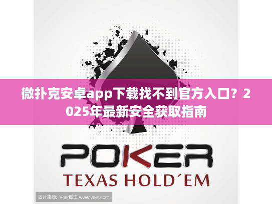 微扑克安卓app下载找不到官方入口？2025年最新安全获取指南