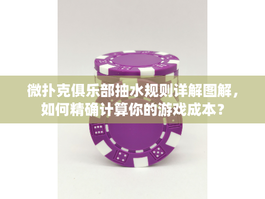 微扑克俱乐部抽水规则详解图解，如何精确计算你的游戏成本？