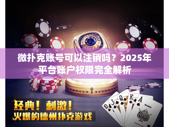 微扑克账号可以注销吗?2025年平台账户权限完全解析 微扑克账号可以注销吗?2025年平台账户权限完全解析