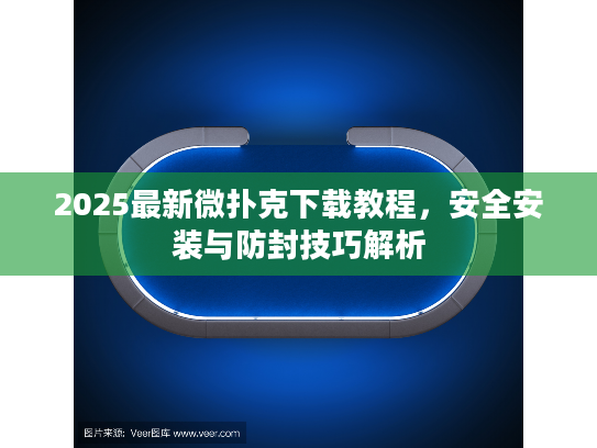 2025最新微扑克下载教程,安全安装与防封技巧解析 2025最新微扑克下载教程,安全安装与防封技巧解析