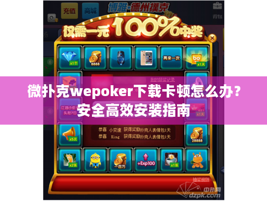 微扑克wepoker下载卡顿怎么办？安全高效安装指南
