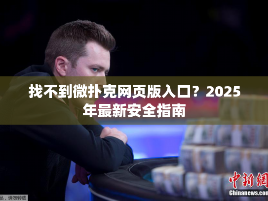 找不到微扑克网页版入口?2025年最新安全指南 找不到微扑克网页版入口?2025年最新安全指南
