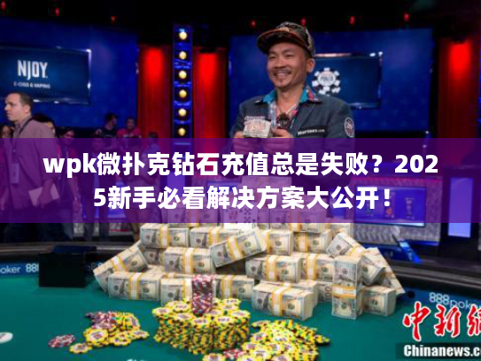 wpk微扑克钻石充值总是失败?2025新手必看解决方案大公开! wpk微扑克钻石充值总是失败?2025新手必看解决方案大公开!