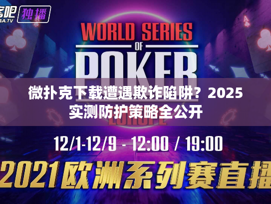 微扑克下载遭遇欺诈陷阱？2025实测防护策略全公开