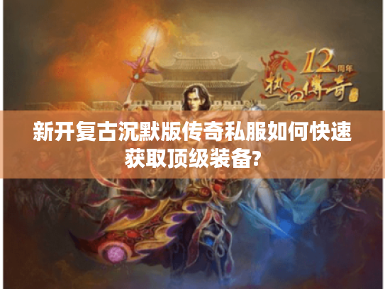 新开复古沉默版传奇私服如何快速获取顶级装备?