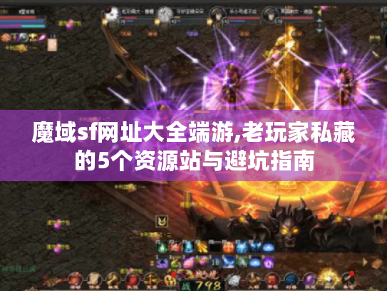 魔域sf网址大全端游,老玩家私藏的5个资源站与避坑指南