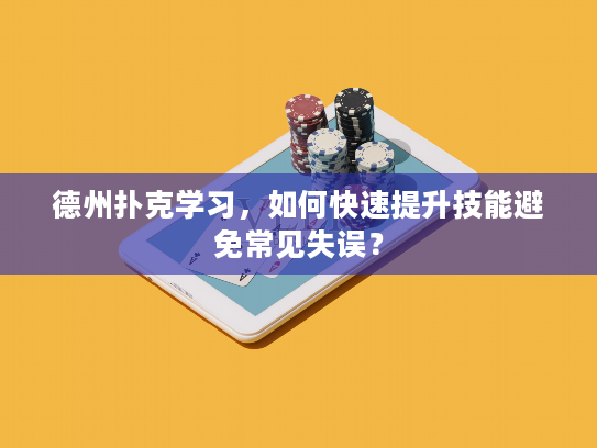 德州扑克学习，如何快速提升技能避免常见失误？