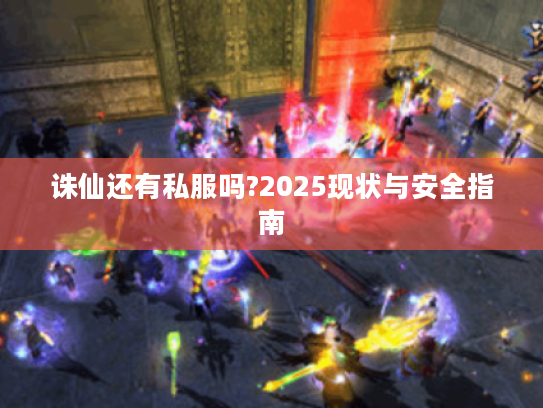 诛仙还有私服吗?2025现状与安全指南
