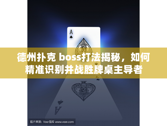 德州扑克 boss打法揭秘,如何精准识别并战胜牌桌主导者 德州扑克 boss打法揭秘,如何精准识别并战胜牌桌主导者