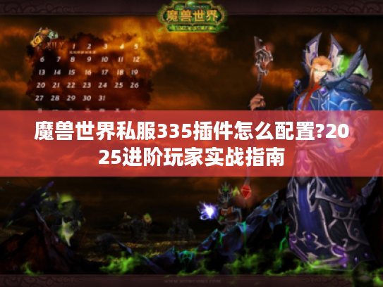 魔兽世界私服335插件怎么配置?2025进阶玩家实战指南