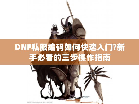 DNF私服编码如何快速入门?新手必看的三步操作指南 DNF私服编码如何快速入门?新手必看的三步操作指南