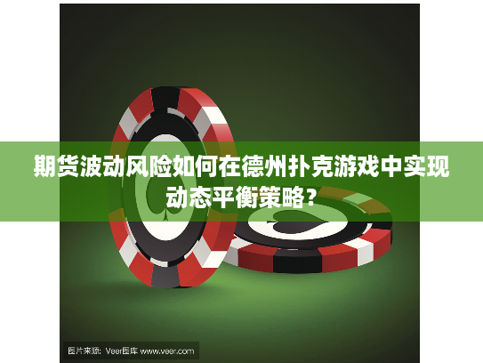 期货波动风险如何在德州扑克游戏中实现动态平衡策略？