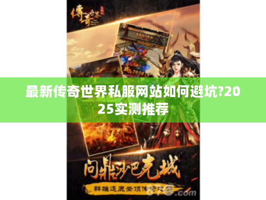 最新传奇世界私服网站如何避坑?2025实测推荐