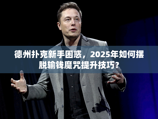 德州扑克新手困惑，2025年如何摆脱输钱魔咒提升技巧？