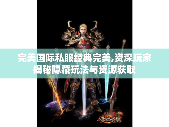 完美国际私服经典完美,资深玩家揭秘隐藏玩法与资源获取