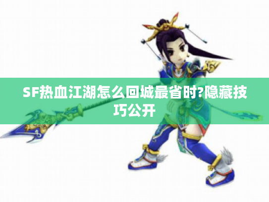 SF热血江湖怎么回城最省时?隐藏技巧公开