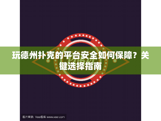 玩德州扑克的平台安全如何保障？关键选择指南